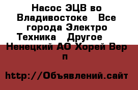 Насос ЭЦВ во Владивостоке - Все города Электро-Техника » Другое   . Ненецкий АО,Хорей-Вер п.